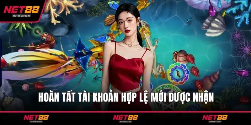 Hoàn tất tài khoản hợp lệ mới được nhận