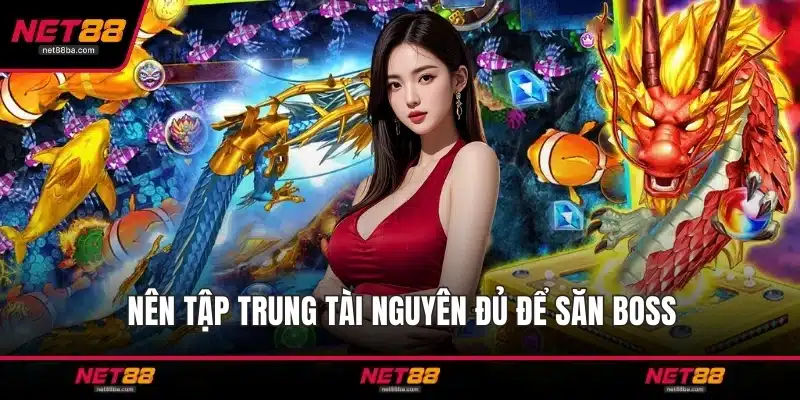 Nên tập trung tài nguyên đủ để săn boss