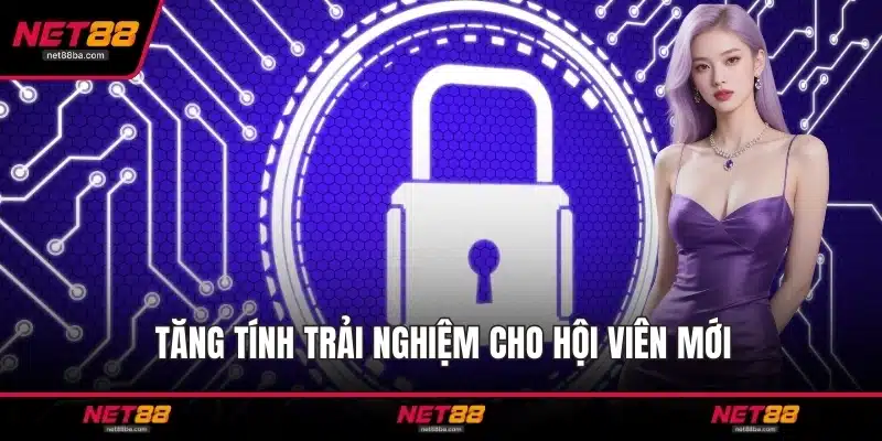 Tăng tính trải nghiệm cho hội viên mới